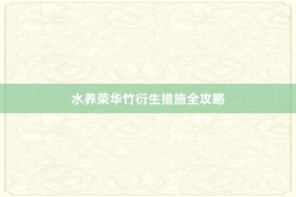 水养荣华竹衍生措施全攻略
