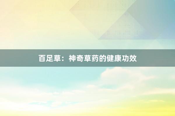 百足草：神奇草药的健康功效