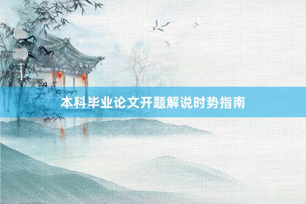 本科毕业论文开题解说时势指南