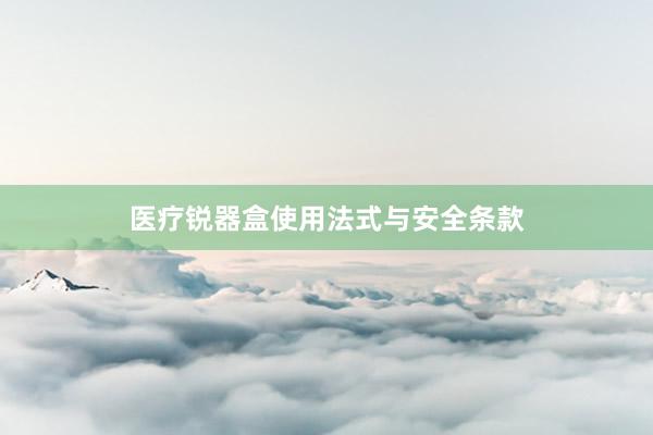 医疗锐器盒使用法式与安全条款