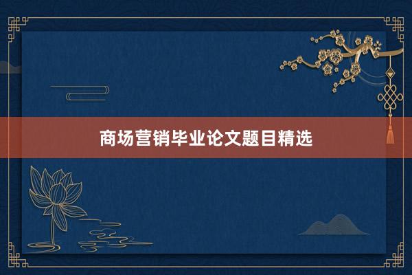 商场营销毕业论文题目精选